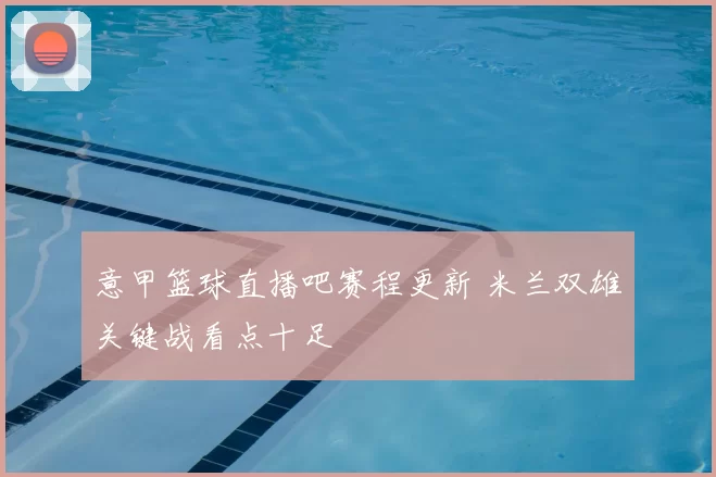 意甲篮球直播吧赛程更新 米兰双雄关键战看点十足