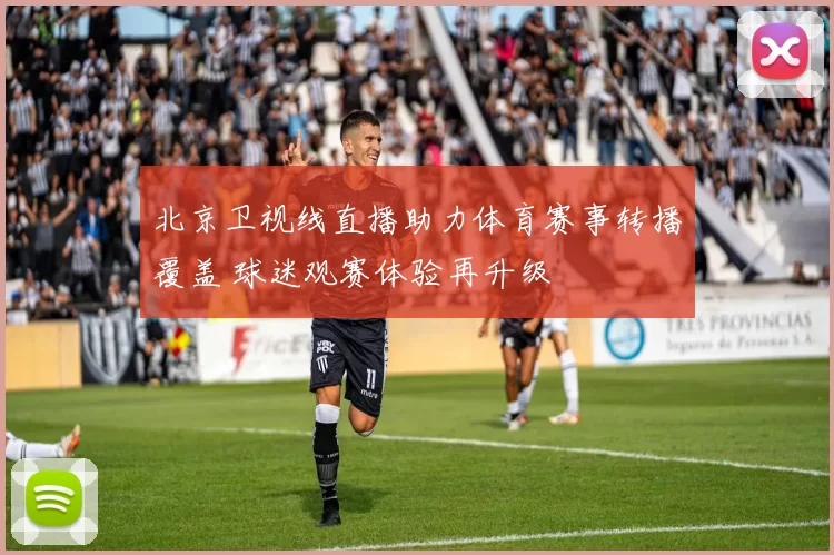 北京卫视线直播助力体育赛事转播覆盖 球迷观赛体验再升级