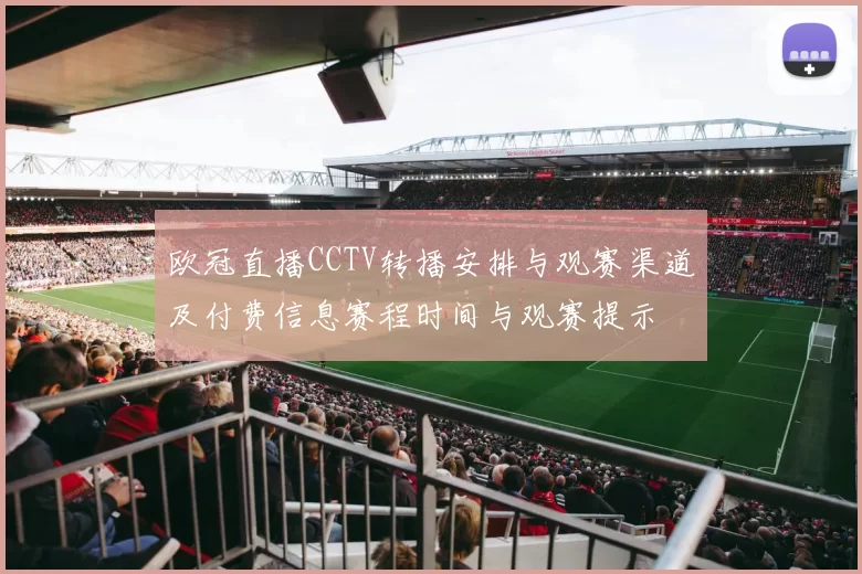 欧冠直播CCTV转播安排与观赛渠道及付费信息赛程时间与观赛提示