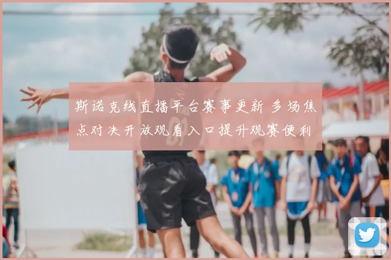 斯诺克线直播平台赛事更新 多场焦点对决开放观看入口提升观赛便利