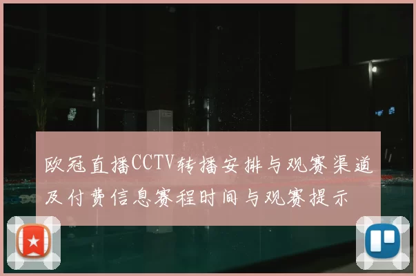 欧冠直播CCTV转播安排与观赛渠道及付费信息赛程时间与观赛提示