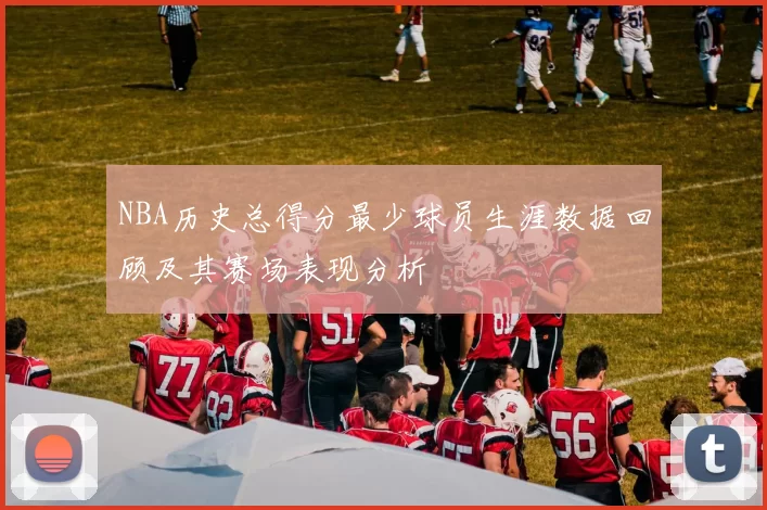 NBA历史总得分最少球员生涯数据回顾及其赛场表现分析