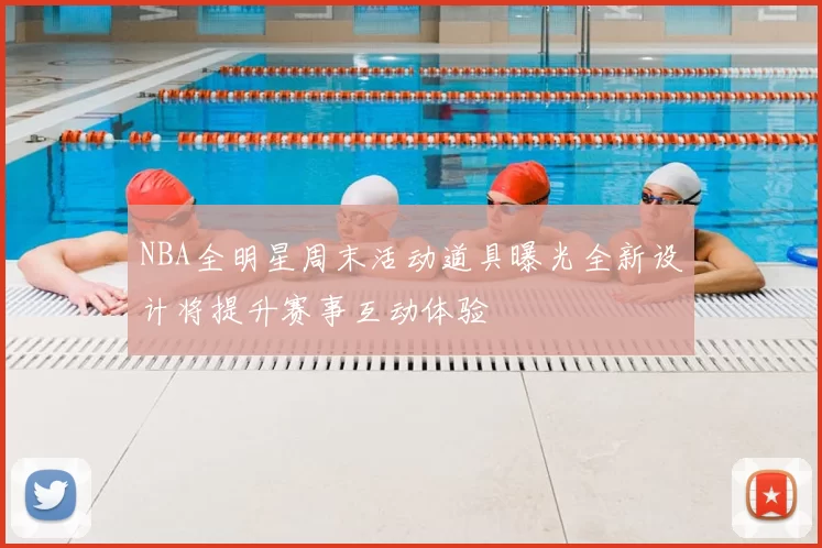 NBA全明星周末活动道具曝光全新设计将提升赛事互动体验