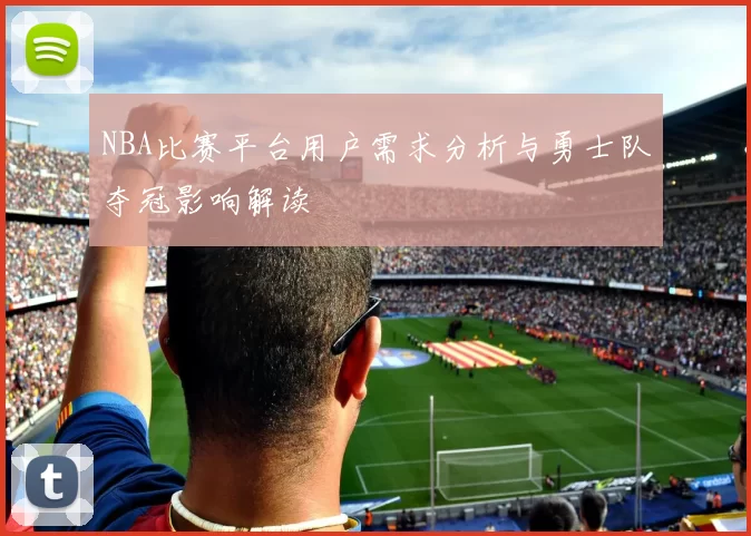 NBA比赛平台用户需求分析与勇士队夺冠影响解读