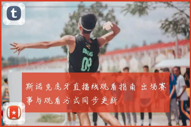 斯诺克虎牙直播线观看指南 出场赛事与观看方式同步更新