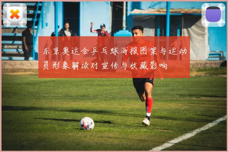 东京奥运会乒乓球海报图案与运动员形象解读对宣传与收藏影响