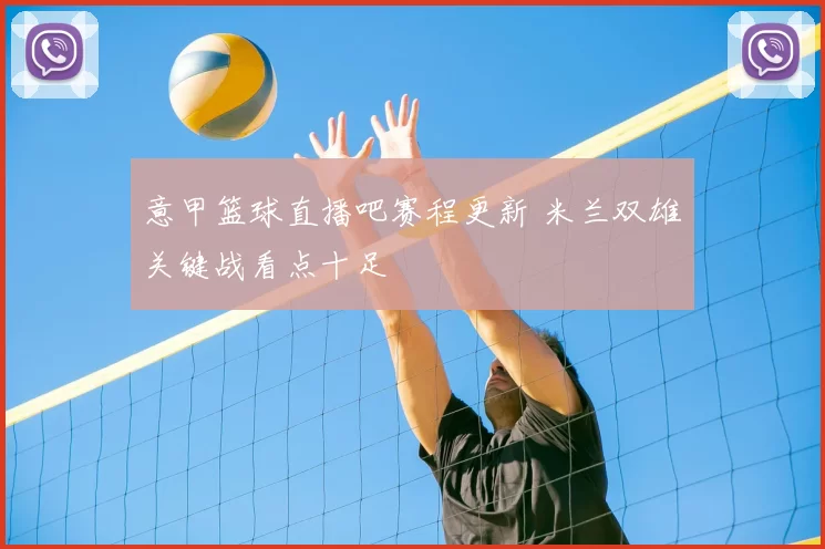 意甲篮球直播吧赛程更新 米兰双雄关键战看点十足