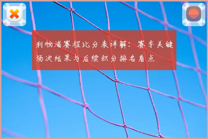 利物浦赛程比分表详解：赛季关键场次结果与后续积分排名看点