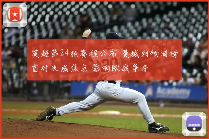 英超第24轮赛程公布 曼城利物浦榜首对决成焦点 影响欧战争夺