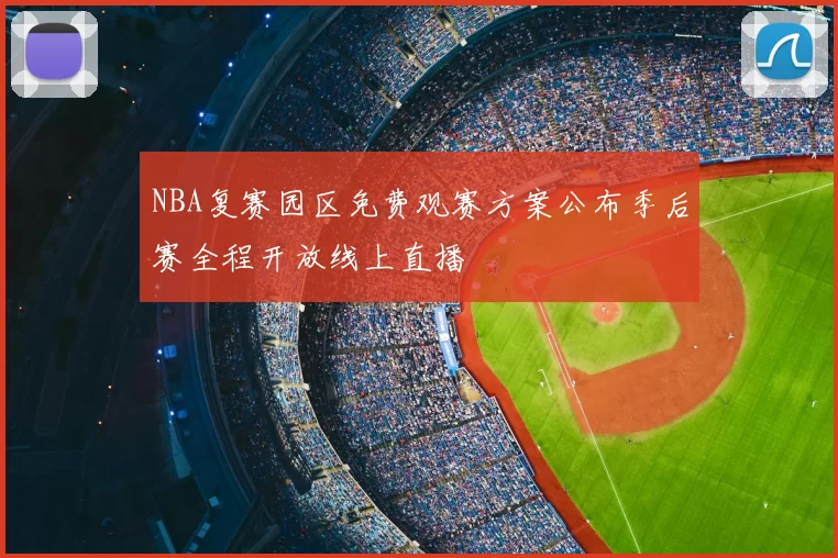 NBA复赛园区免费观赛方案公布季后赛全程开放线上直播
