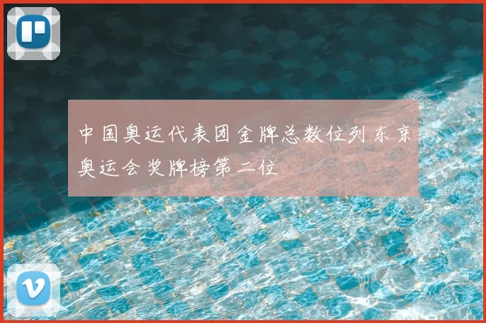 中国奥运代表团金牌总数位列东京奥运会奖牌榜第二位