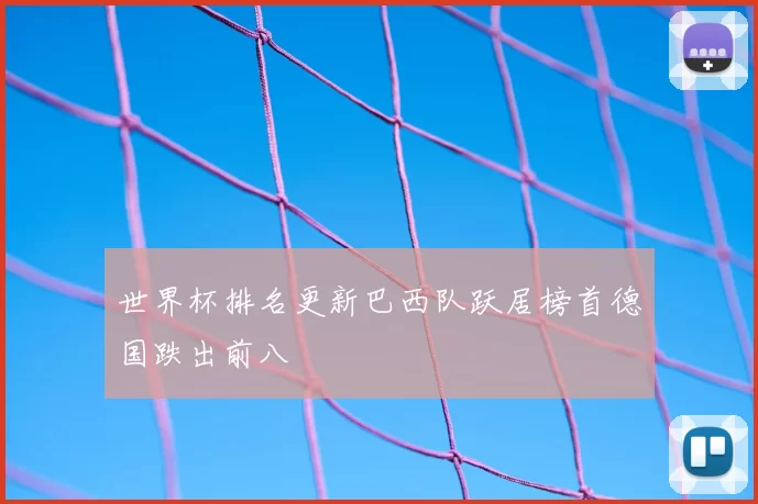 世界杯排名更新巴西队跃居榜首德国跌出前八