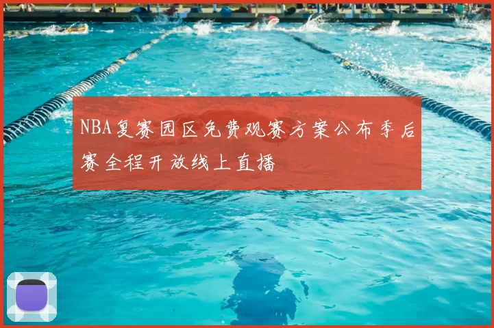 NBA复赛园区免费观赛方案公布季后赛全程开放线上直播