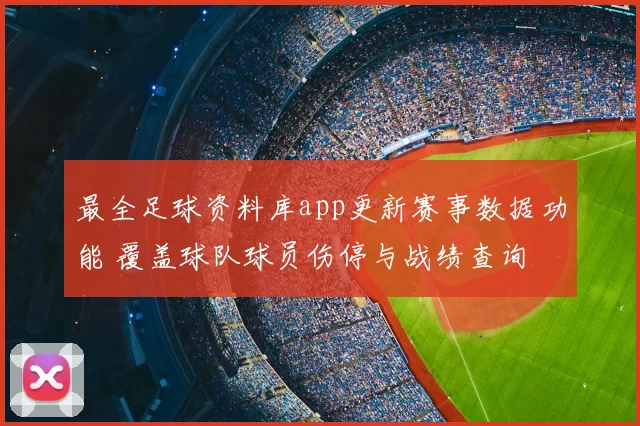 最全足球资料库app更新赛事数据功能 覆盖球队球员伤停与战绩查询