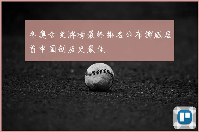 冬奥会奖牌榜最终排名公布挪威居首中国创历史最佳