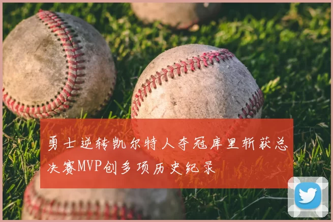 勇士逆转凯尔特人夺冠库里斩获总决赛MVP创多项历史纪录