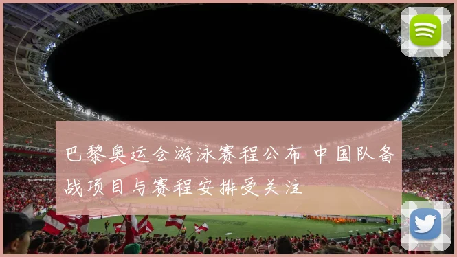 巴黎奥运会游泳赛程公布 中国队备战项目与赛程安排受关注