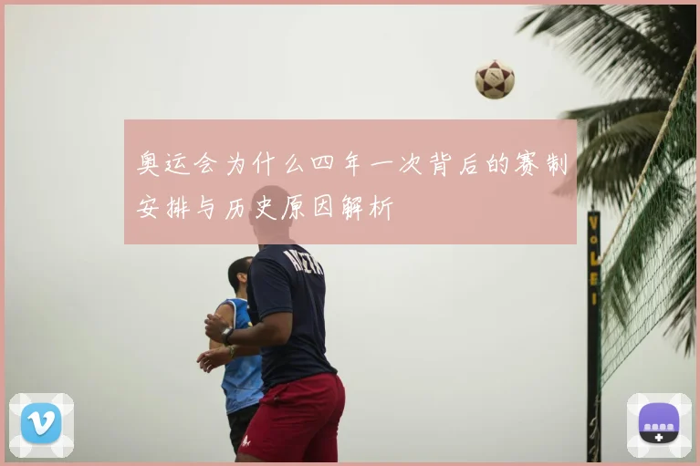 奥运会为什么四年一次背后的赛制安排与历史原因解析