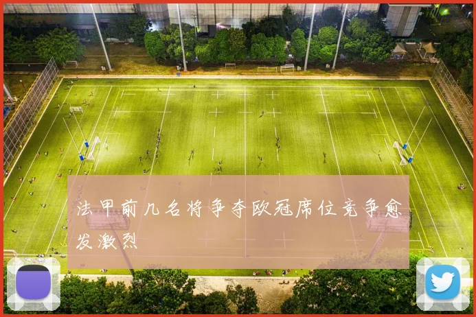 法甲前几名将争夺欧冠席位竞争愈发激烈