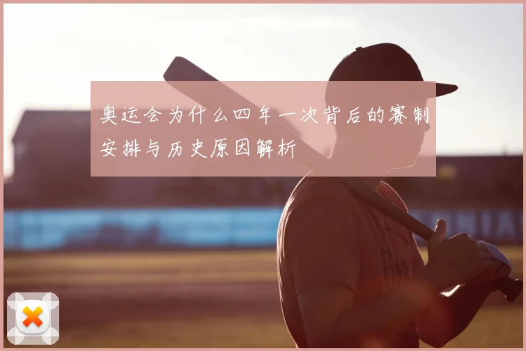 奥运会为什么四年一次背后的赛制安排与历史原因解析
