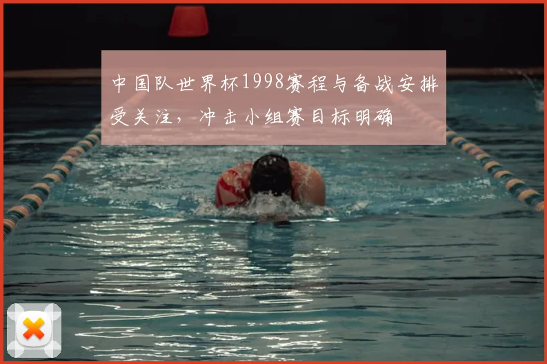 中国队世界杯1998赛程与备战安排受关注,冲击小组赛目标明确