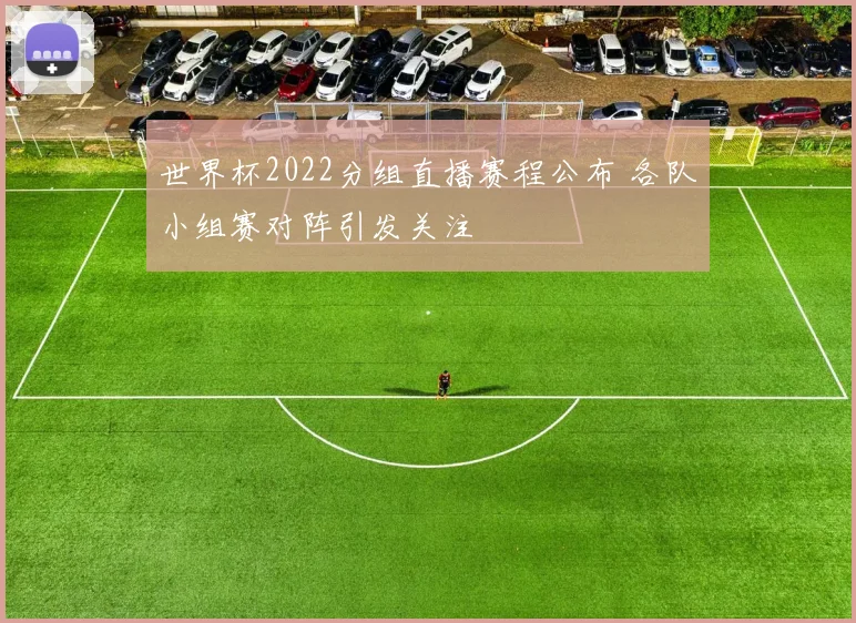 世界杯2022分组直播赛程公布 各队小组赛对阵引发关注