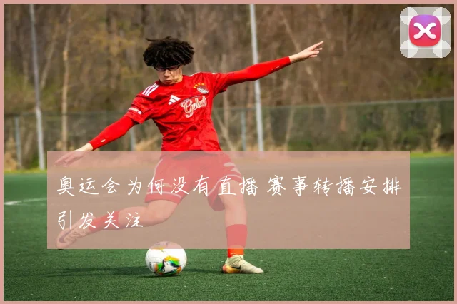 奥运会为何没有直播 赛事转播安排引发关注
