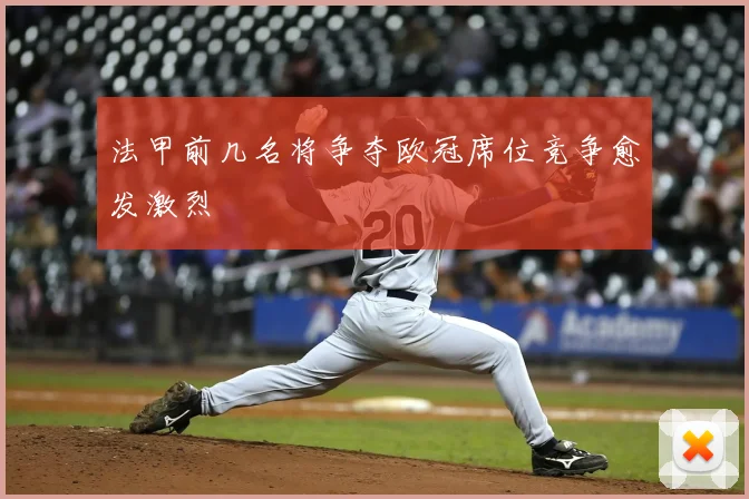 法甲前几名将争夺欧冠席位竞争愈发激烈