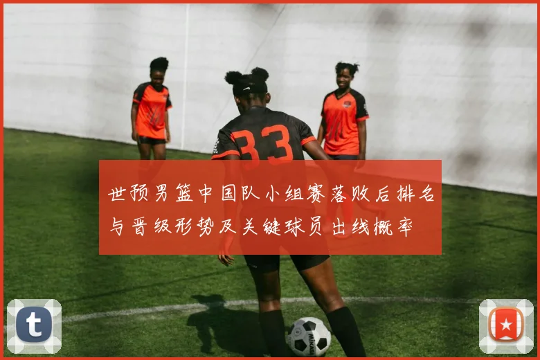 世预男篮中国队小组赛落败后排名与晋级形势及关键球员出线概率