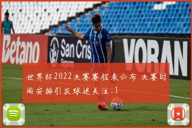 世界杯2022决赛赛程表公布 决赛时间安排引发球迷关注_1