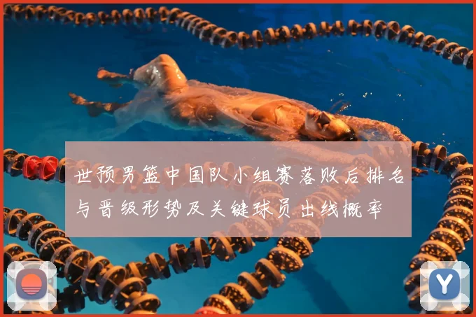 世预男篮中国队小组赛落败后排名与晋级形势及关键球员出线概率
